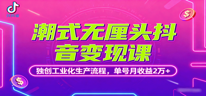 潮式无厘头抖音变现课，独创工业化生产流程，单号月收益2万+-知创网