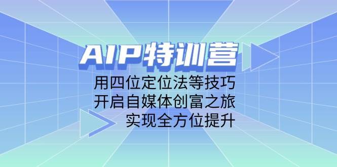 AIP特训营，用四位定位法等技巧，开启自媒体创富之旅，实现全方位提升-知创网