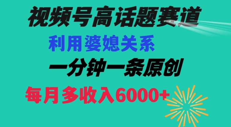 视频号流量赛道{婆媳关系}玩法话题高播放恐怖一分钟一条每月额外收入6000+【揭秘】-知创网