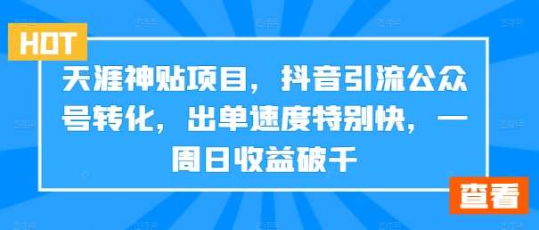 天涯神贴项目，抖音引流公众号转化，出单速度特别快，一周日收益破千-知创网