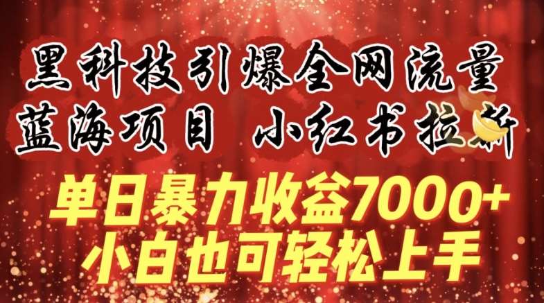 蓝海项目!黑科技引爆全网流量小红书拉新，单日暴力收益7000+，小白也能轻松上手【揭秘】-知创网