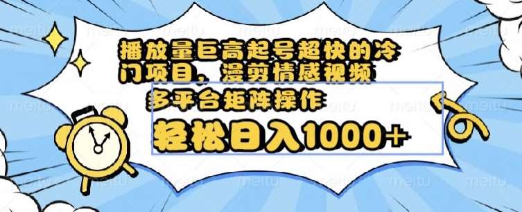 播放量巨高起号超快的冷门项目,漫剪情感视频,可多平台矩阵操作,轻松日入1000+【揭秘】-知创网