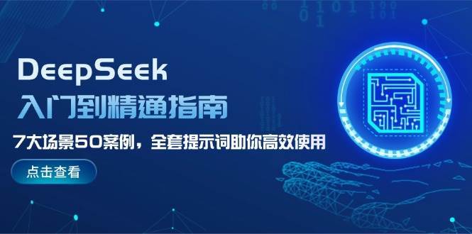 DeepSeek入门到精通指南，7大场景50案例，全套提示词助你高效使用-知创网