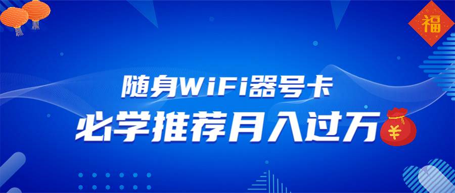 （13986期）随身WiFi器推广，月入过万，多种变现渠道来一场翻身之战-知创网