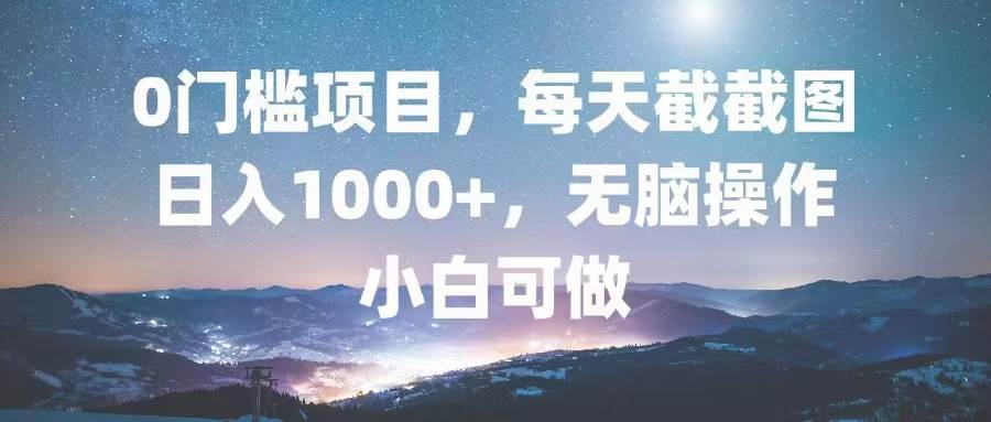 （13160期）0门槛项目，每天截截图，日入1000+，轻松无脑，小白可做-知创网