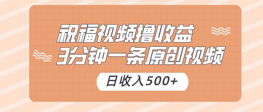祝福视频撸收益，3分钟一条原创视频，日收入500+（附送素材）-知创网
