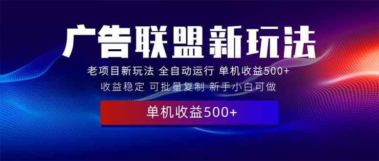 （13965期）2025全新广告联盟玩法 单机500+课程实操分享 小白可无脑操作-知创网