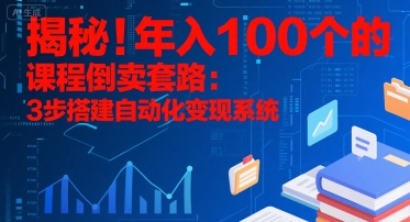 揭秘！年入100个的课程倒卖套路：3 步搭建自动化变现系统-知创网