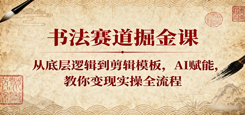 书法赛道掘金课：从底层逻辑到剪辑模板，AI赋能，教你变现实操全流程-知创网