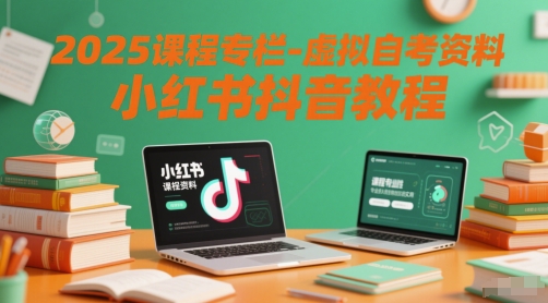 2025课程专栏-虚拟自考资料小红书抖音教程-知创网