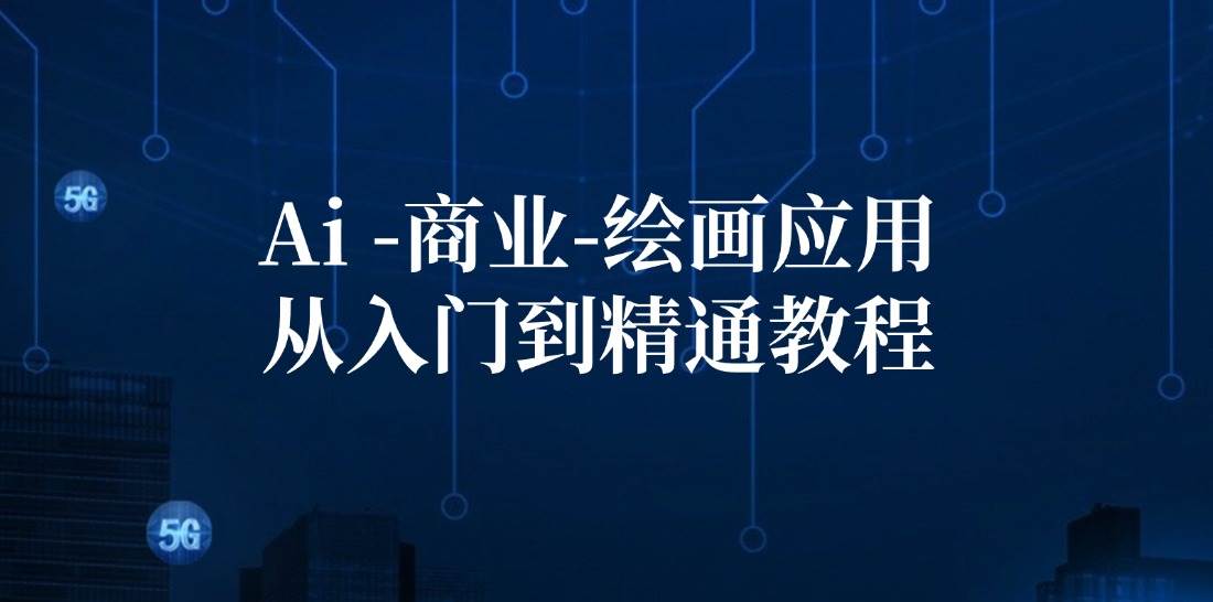 （12114期）Ai-商业 绘画-应用从入门到精通教程：Ai绘画/设计/摄影/电商/建筑-知创网