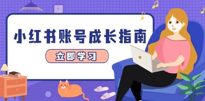 小红书账号成长指南，爆款选题+精准定位+数据分析，系统提升账号变现能力-知创网