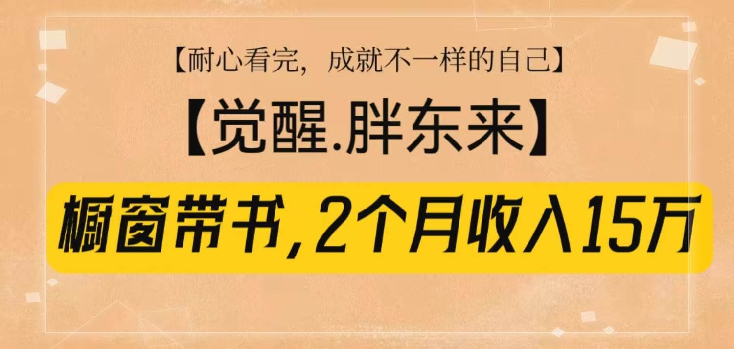 橱窗带书《觉醒,胖东来》,2个月收入15W,没难度只照做!-知创网