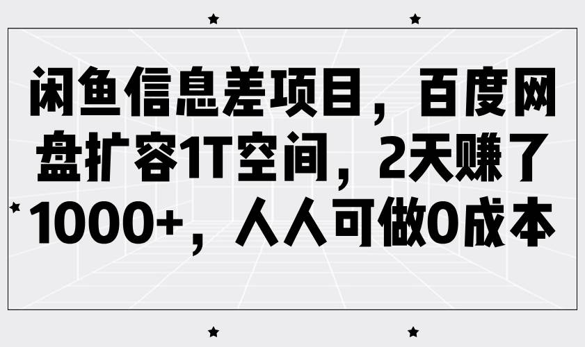 闲鱼信息差项目,百度网盘扩容1T空间,2天赚了1000+,人人可做0成本-知创网