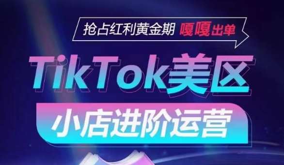TikTok Shop美区小店进阶运营，抢占红利黄金期 嘎嘎出单-知创网