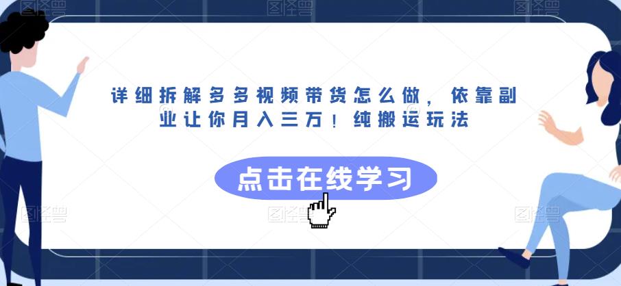 详细拆解多多视频带货怎么做，依靠副业让你月入三万！纯搬运玩法【揭秘】-知创网