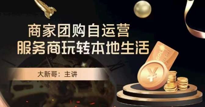 大新哥·商家团购自运营-玩转本地生活-知创网