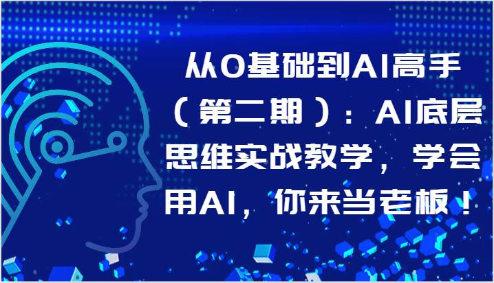 从0基础到AI高手(第二期):AI底层思维实战教学,学会用AI,你来当老板!-知创网