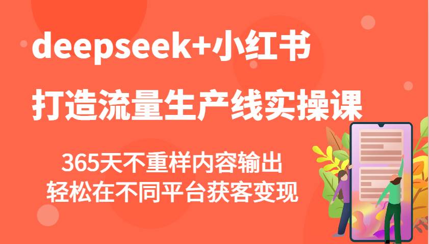 deepseek+小红书打造流量生产线实操课，365天不重样内容输出，轻松在不同平台获客变现-知创网