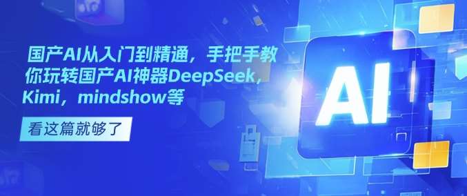 国产AI从入门到精通，手把手教你玩转国产AI神器DeepSeek，Kimi，mindshow等-知创网
