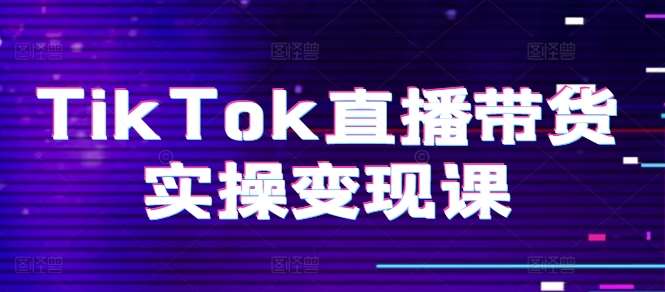 TikTok直播带货实操变现课：系统起号、科学复盘、变现链路、直播配置、小店操作流程、团队搭建等。-知创网