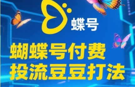 2025蝴蝶号付费投流豆豆打法，助新手快速掌握付费流量撬动自然流的核心玩法-知创网