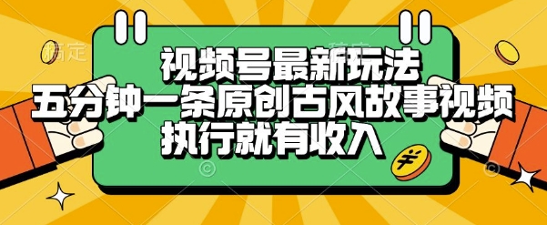 视频号最新玩法，五分钟一条原创古风故事类视频执行就有收入【揭秘】-知创网