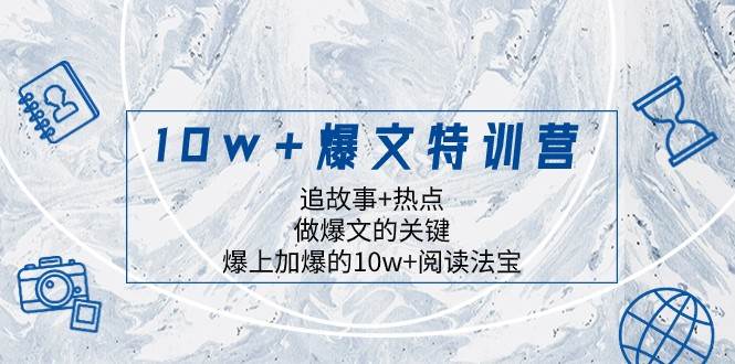 10w+爆文特训营，追故事+热点，做爆文的关键 爆上加爆的10w+阅读法宝-知创网