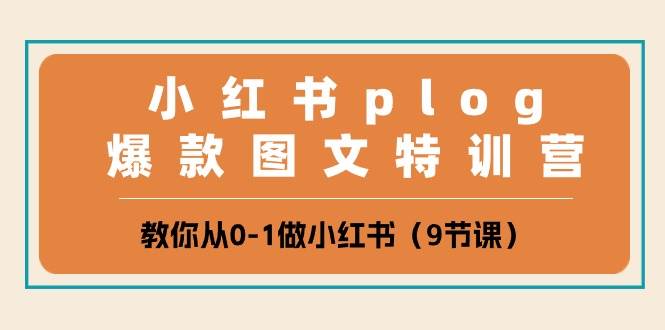小红书plog爆款图文特训营，教你从0-1做小红书（9节课）-知创网
