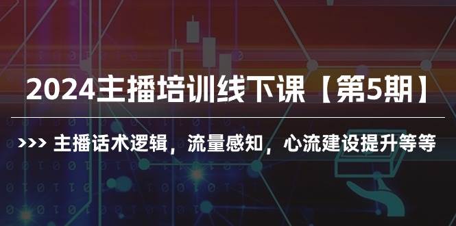 (10161期)2024主播培训线下课【第5期】主播话术逻辑,流量感知,心流建设提升等等-知创网