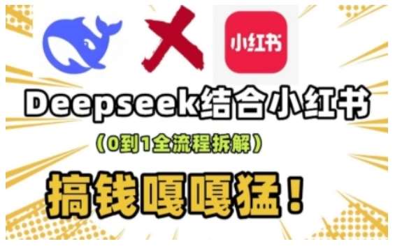 deepseek+小红书打造流量生产线实操课，0到1全流程拆解，搞钱嘎嘎猛-知创网