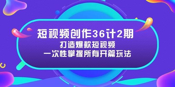 短视频创作36计2期：打造爆款短视频所需的各类开篇技巧，提升视频吸引力-知创网