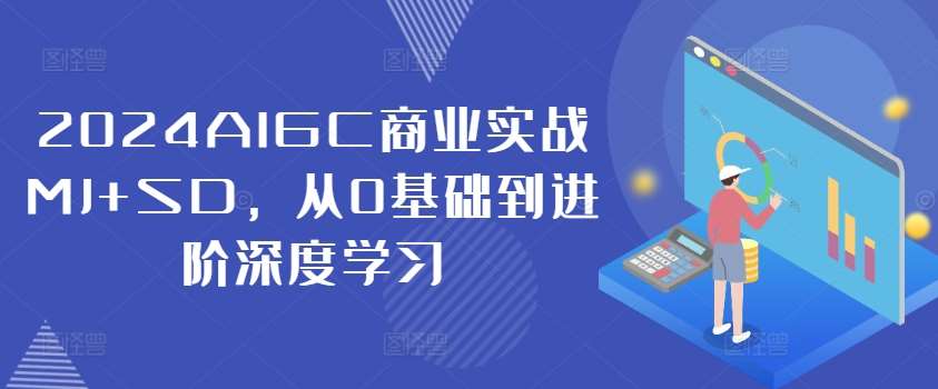 2024AIGC商业实战MJ+SD，从0基础到进阶深度学习-知创网