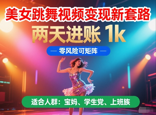 美女跳舞视频变现新套路，两天进账 1k，零风险可矩阵【揭秘】-知创网