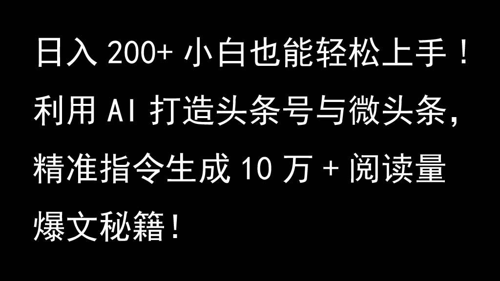 利用AI打造头条号与微头条，精准指令生成10万+阅读量爆文秘籍！日入200+小白也能轻…-知创网