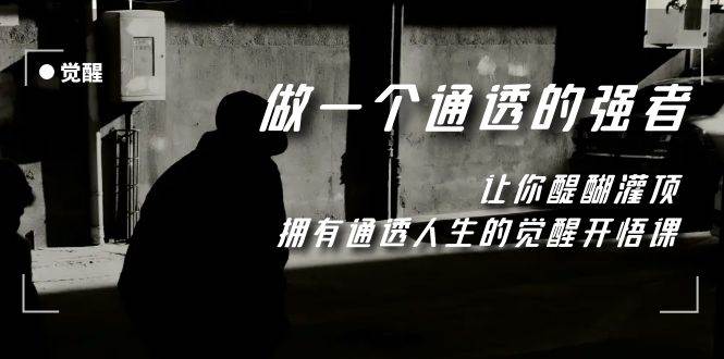 （7696期）觉醒-做一个通透强者，让你醍醐灌顶，拥有通透人生，掌握强大的秘密-知创网