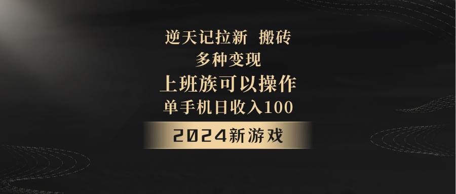 2024年新游戏,逆天记,单机日收入100+,上班族首选,拉新试玩搬砖,多种变现。-知创网