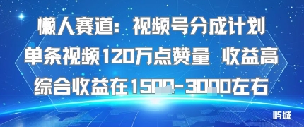 懒人赛道：视频号分成计划单条视频120W点赞量 收益高综合收益在1.5K左右-知创网