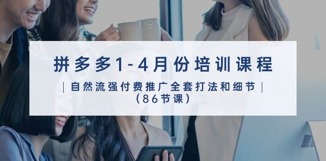 （10495期）拼多多1-4月份培训课程，自然流强付费推广全套打法和细节（86节课）-知创网