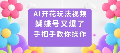AI开花玩法视频,蝴蝶号又爆了,手把手教你操作-知创网