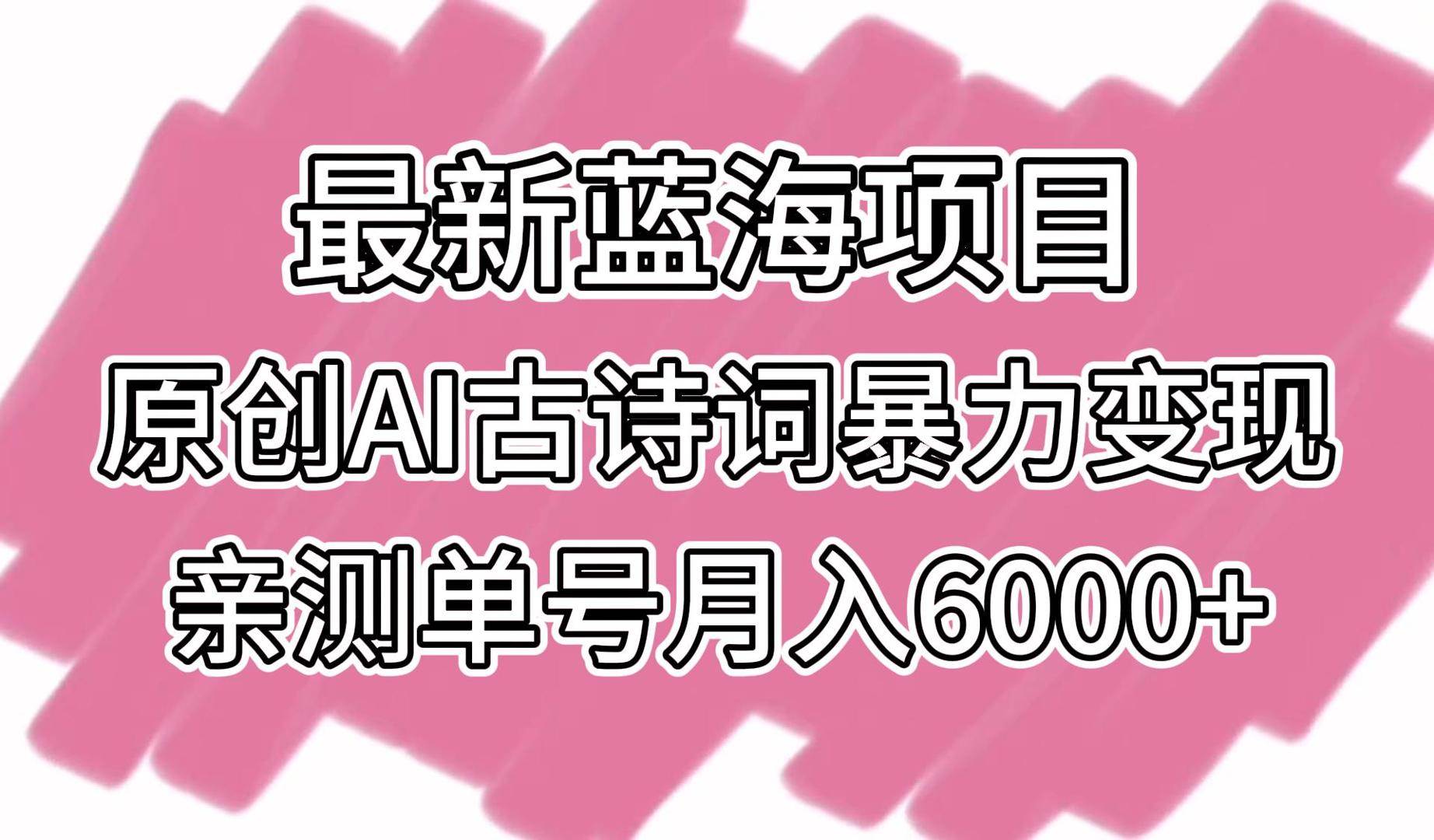 最新蓝海项目，原创AI古诗词暴力变现，亲测单号月入6000+-知创网