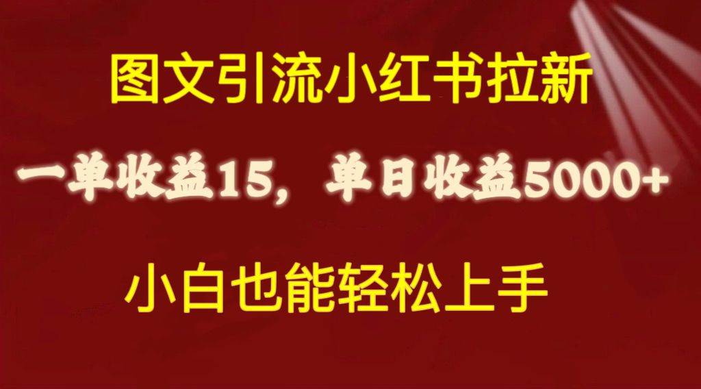 （10329期）图文引流小红书拉新一单15元，单日暴力收益5000+，小白也能轻松上手-知创网