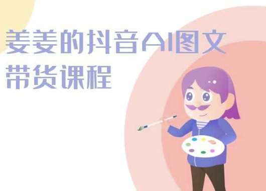 姜姜的抖音AI图文带货课程-姜姜抖音2024-知创网