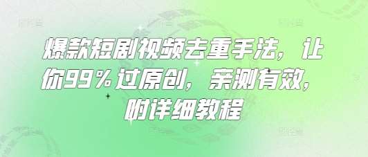 爆款短剧视频去重手法,让你99%过原创,亲测有效,附详细教程-知创网