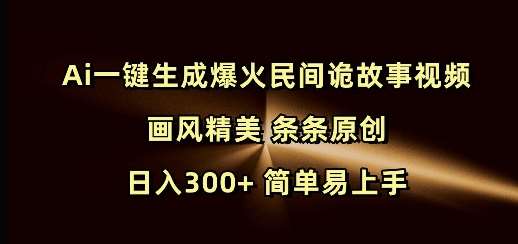 Ai一键生成爆火民间诡故事视频 画风精美 条条原创 日入300+ 简单易上手-知创网