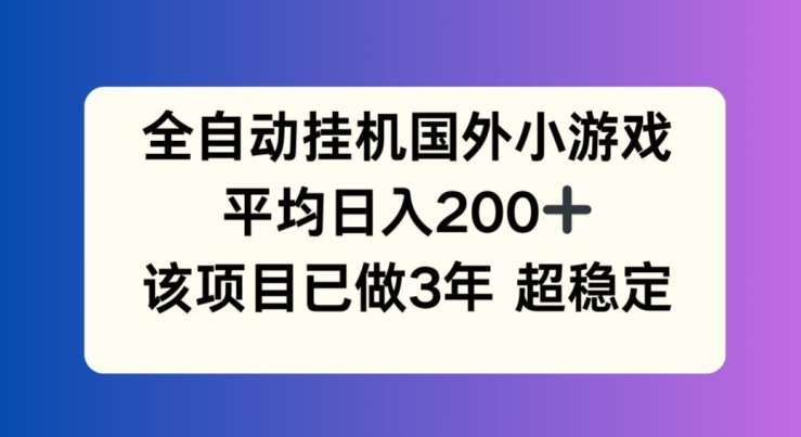 全自动挂机国外小游戏，平均日入200+，此项目已经做了3年 稳定持久【揭秘】-知创网