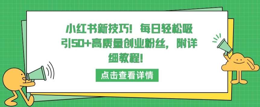 小红书新技巧，每日轻松吸引50+高质量创业粉丝，附详细教程【揭秘】-知创网