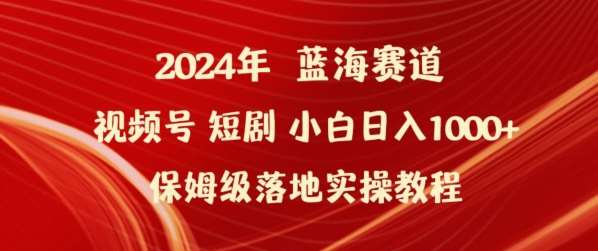 2024年视频号短剧新玩法小白日入1000+保姆级落地实操教程【揭秘】-知创网