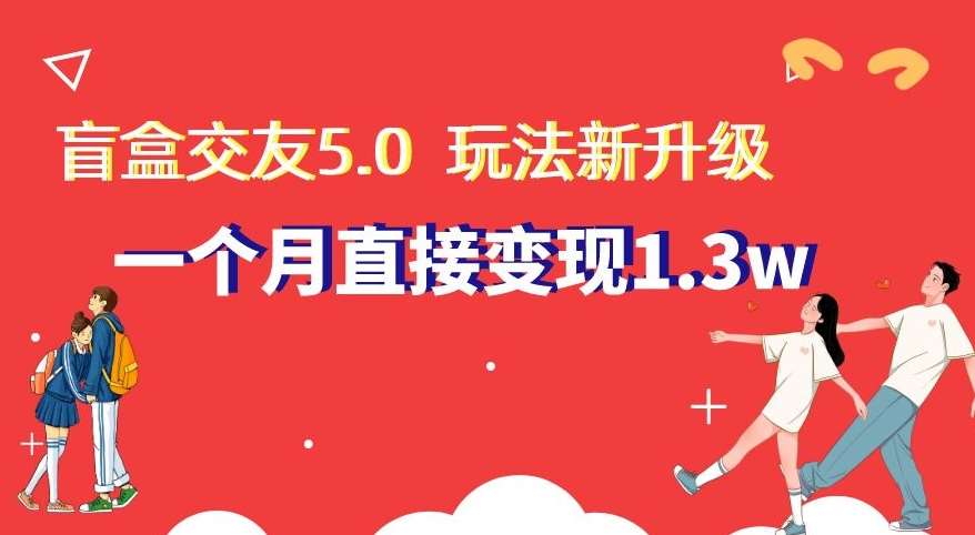 盲盒交友5.0，玩法全新升级，一个月直接变现1.3W，新手小白轻松上手【揭秘】-知创网