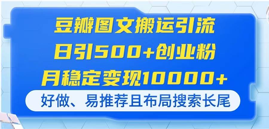 （14323期）豆瓣图文搬运引流，日引500+创业粉，月稳定变现10000+，好做、易推荐且…-知创网